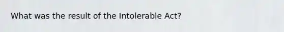 What was the result of the Intolerable Act?