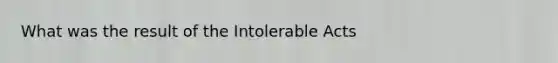 What was the result of the Intolerable Acts