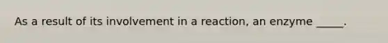 As a result of its involvement in a reaction, an enzyme _____.
