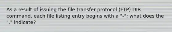 As a result of issuing the file transfer protocol (FTP) DIR command, each file listing entry begins with a "-"; what does the "." indicate?