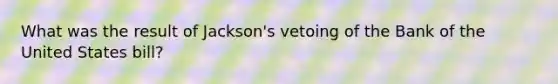 What was the result of Jackson's vetoing of the Bank of the United States bill?