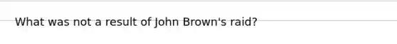 What was not a result of John Brown's raid?