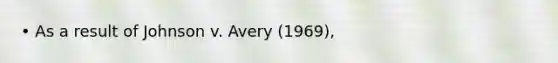 • As a result of Johnson v. Avery (1969),