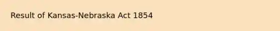 Result of Kansas-Nebraska Act 1854