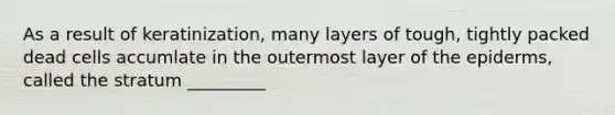 As a result of keratinization, many layers of tough, tightly packed dead cells accumlate in the outermost layer of the epiderms, called the stratum _________