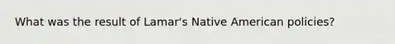 What was the result of Lamar's Native American policies?