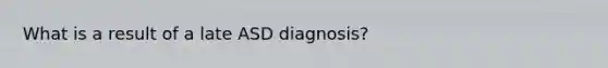 What is a result of a late ASD diagnosis?