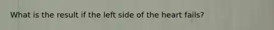 What is the result if the left side of the heart fails?