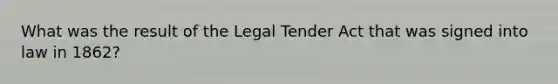 What was the result of the Legal Tender Act that was signed into law in 1862?