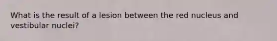 What is the result of a lesion between the red nucleus and vestibular nuclei?