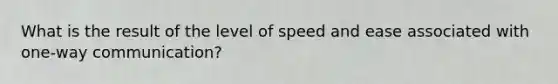 What is the result of the level of speed and ease associated with one-way communication?