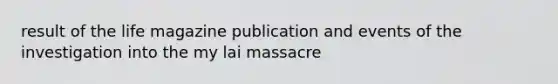 result of the life magazine publication and events of the investigation into the my lai massacre