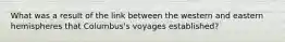 What was a result of the link between the western and eastern hemispheres that Columbus's voyages established?