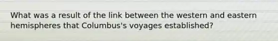 What was a result of the link between the western and eastern hemispheres that Columbus's voyages established?