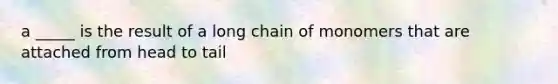 a _____ is the result of a long chain of monomers that are attached from head to tail