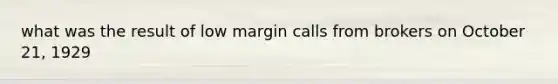 what was the result of low margin calls from brokers on October 21, 1929