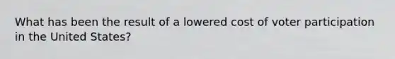 What has been the result of a lowered cost of voter participation in the United States?