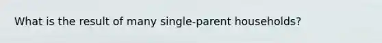 What is the result of many single-parent households?