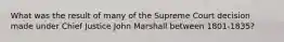 What was the result of many of the Supreme Court decision made under Chief Justice John Marshall between 1801-1835?