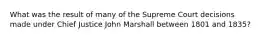 What was the result of many of the Supreme Court decisions made under Chief Justice John Marshall between 1801 and 1835?