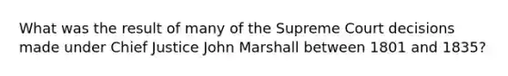 What was the result of many of the Supreme Court decisions made under Chief Justice John Marshall between 1801 and 1835?