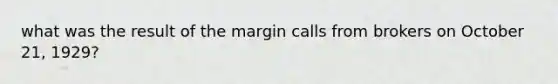 what was the result of the margin calls from brokers on October 21, 1929?