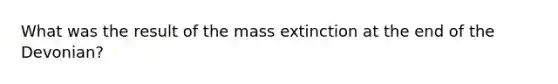 What was the result of the mass extinction at the end of the Devonian?