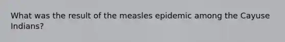 What was the result of the measles epidemic among the Cayuse Indians?