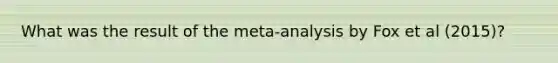 What was the result of the meta-analysis by Fox et al (2015)?