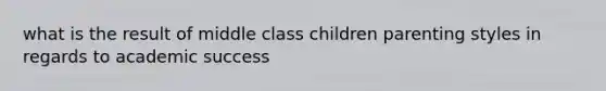 what is the result of middle class children parenting styles in regards to academic success