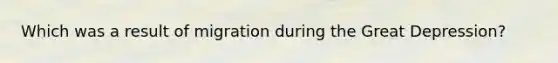 Which was a result of migration during the Great Depression?