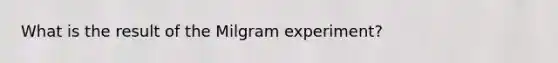 What is the result of the Milgram experiment?