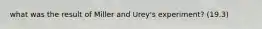 what was the result of Miller and Urey's experiment? (19.3)