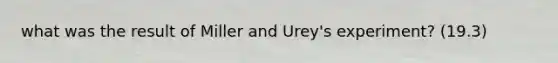 what was the result of Miller and Urey's experiment? (19.3)