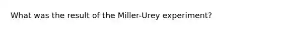 What was the result of the Miller-Urey experiment?