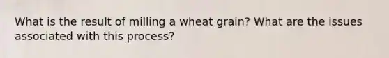 What is the result of milling a wheat grain? What are the issues associated with this process?