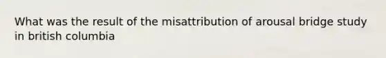 What was the result of the misattribution of arousal bridge study in british columbia