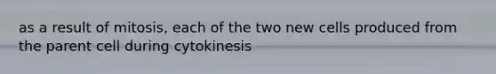 as a result of mitosis, each of the two new cells produced from the parent cell during cytokinesis