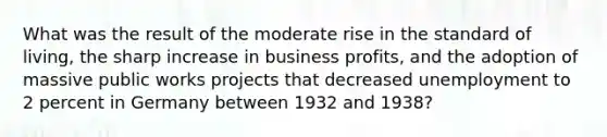 What was the result of the moderate rise in the standard of living, the sharp increase in business profits, and the adoption of massive public works projects that decreased unemployment to 2 percent in Germany between 1932 and 1938?