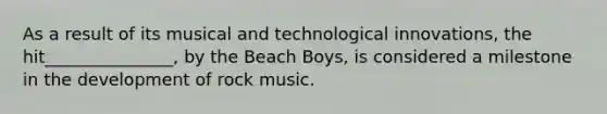 As a result of its musical and technological innovations, the hit_______________, by the Beach Boys, is considered a milestone in the development of rock music.