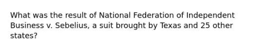 What was the result of National Federation of Independent Business v. Sebelius, a suit brought by Texas and 25 other states?