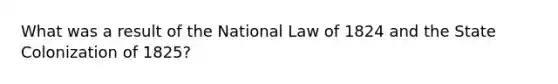 What was a result of the National Law of 1824 and the State Colonization of 1825?