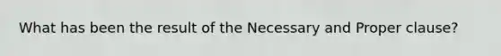 What has been the result of the Necessary and Proper clause?