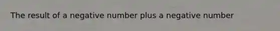 The result of a negative number plus a negative number