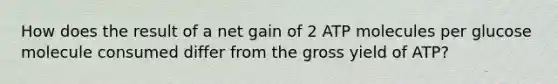 How does the result of a net gain of 2 ATP molecules per glucose molecule consumed differ from the gross yield of ATP?