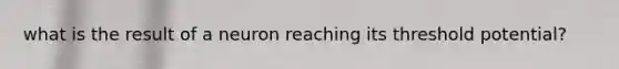 what is the result of a neuron reaching its threshold potential?