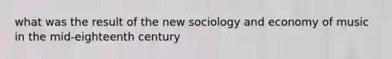 what was the result of the new sociology and economy of music in the mid-eighteenth century