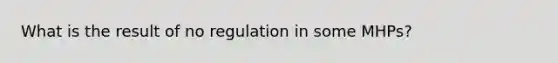 What is the result of no regulation in some MHPs?