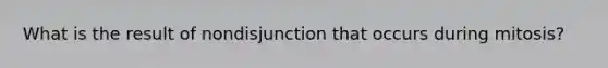 What is the result of nondisjunction that occurs during mitosis?