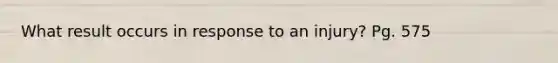 What result occurs in response to an injury? Pg. 575